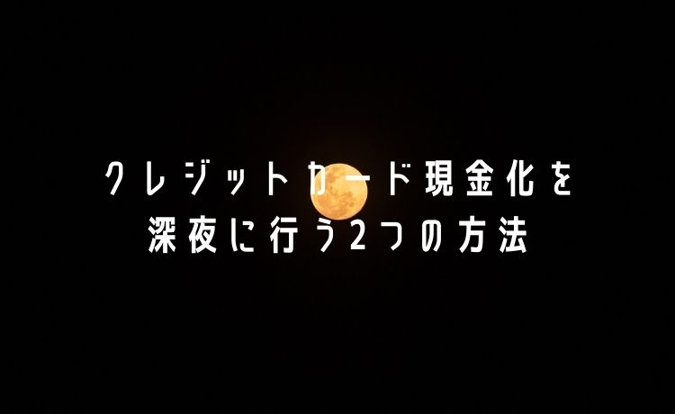 クレジットカード現金化を深夜に行う方法